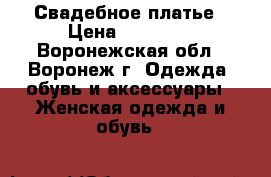 Свадебное платье › Цена ­ 14 000 - Воронежская обл., Воронеж г. Одежда, обувь и аксессуары » Женская одежда и обувь   